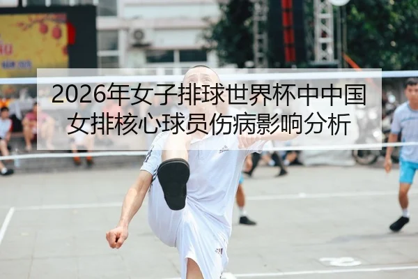 2026年女子排球世界杯中中国女排核心球员伤病影响分析